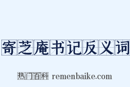 寄芝庵书记反义词是什么意思的图片